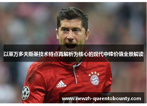 以莱万多夫斯基技术特点再解析为核心的现代中锋价值全景解读 以莱万多夫斯基技术特点再解析为核心的现代中锋价值全景解读
