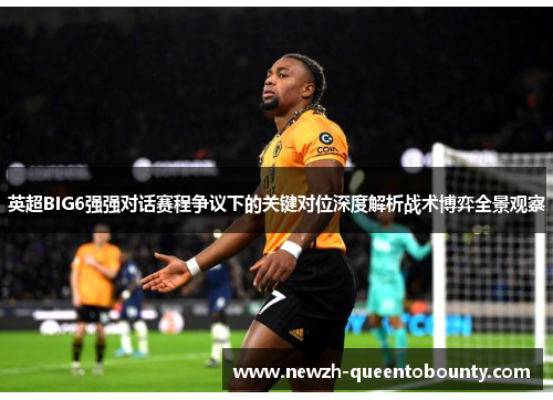 英超BIG6强强对话赛程争议下的关键对位深度解析战术博弈全景观察