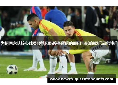 为何国家队核心球员频繁因伤停赛背后的原因与影响解析深度剖析