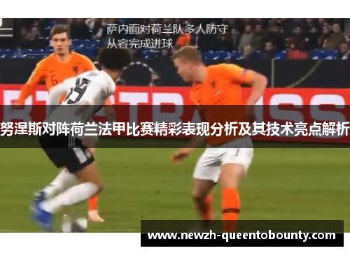 努涅斯对阵荷兰法甲比赛精彩表现分析及其技术亮点解析