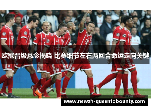 欧冠晋级悬念揭晓 比赛细节左右两回合命运走向关键 欧冠晋级悬念揭晓 比赛细节左右两回合命运走向关键