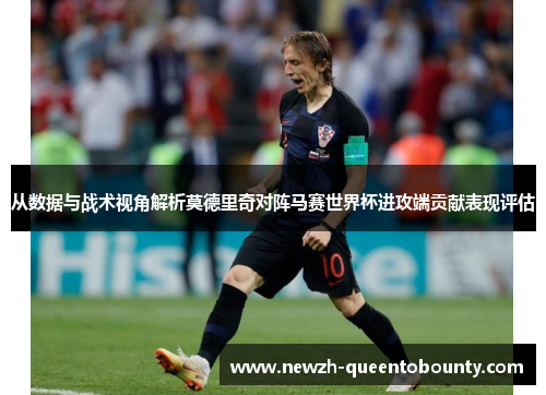 从数据与战术视角解析莫德里奇对阵马赛世界杯进攻端贡献表现评估 从数据与战术视角解析莫德里奇对阵马赛世界杯进攻端贡献表现评估