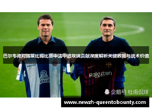 巴尔韦德对阵莱比锡比赛中法甲进攻端贡献深度解析关键数据与战术价值