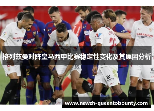 格列兹曼对阵皇马西甲比赛稳定性变化及其原因分析