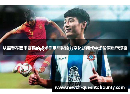 从福登在西甲赛场的战术作用与影响力变化谈现代中场价值重塑观察