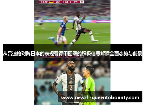 从吕迪格对阵日本的表现看德甲回暖的积极信号解读全面态势与前景 从吕迪格对阵日本的表现看德甲回暖的积极信号解读全面态势与前景