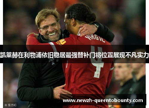 凯莱赫在利物浦依旧稳居最强替补门将位置展现不凡实力
