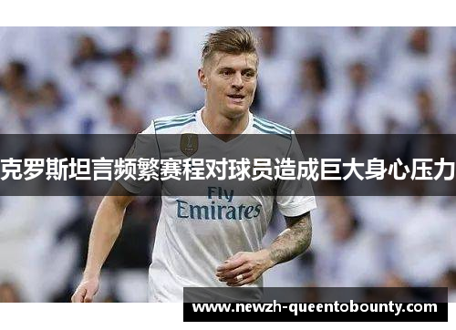 克罗斯坦言频繁赛程对球员造成巨大身心压力