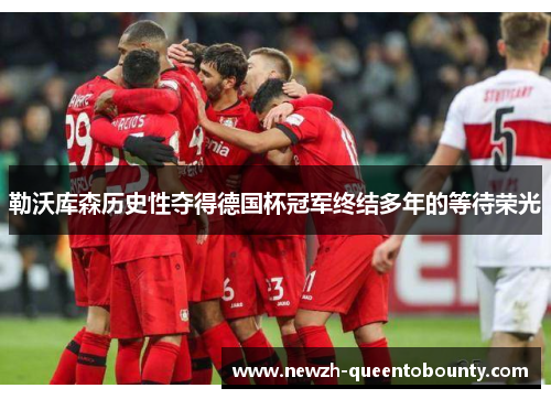 勒沃库森历史性夺得德国杯冠军终结多年的等待荣光