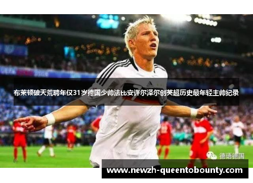布莱顿破天荒聘年仅31岁德国少帅法比安许尔泽尔创英超历史最年轻主帅纪录