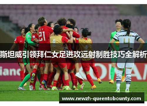 斯坦威引领拜仁女足进攻远射制胜技巧全解析