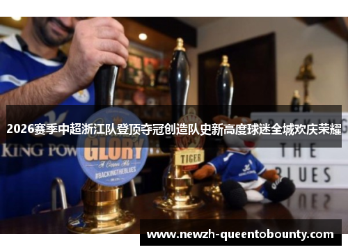 2026赛季中超浙江队登顶夺冠创造队史新高度球迷全城欢庆荣耀