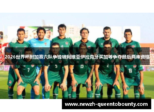 2026世界杯附加赛六队争锋玻利维亚伊拉克牙买加等争夺最后两席资格