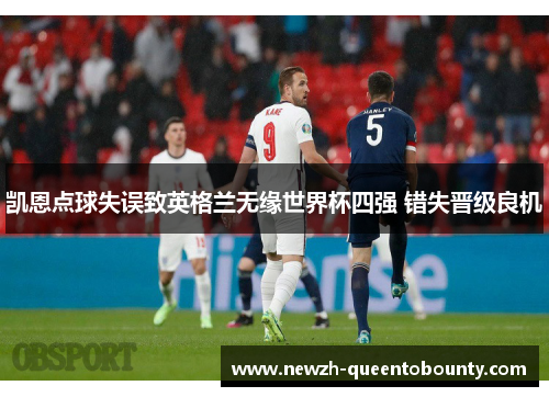 凯恩点球失误致英格兰无缘世界杯四强 错失晋级良机