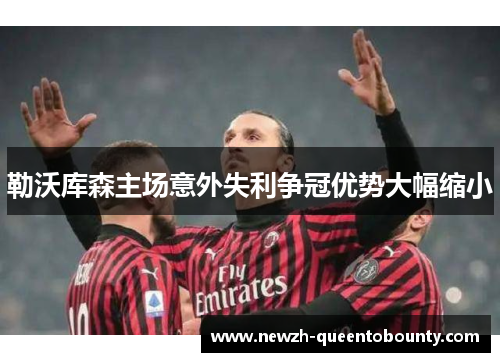 勒沃库森主场意外失利争冠优势大幅缩小