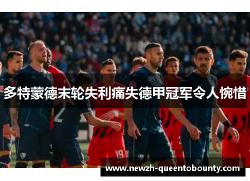 多特蒙德末轮失利痛失德甲冠军令人惋惜