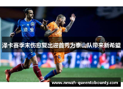 泽卡赛季末伤愈复出迎首秀为泰山队带来新希望