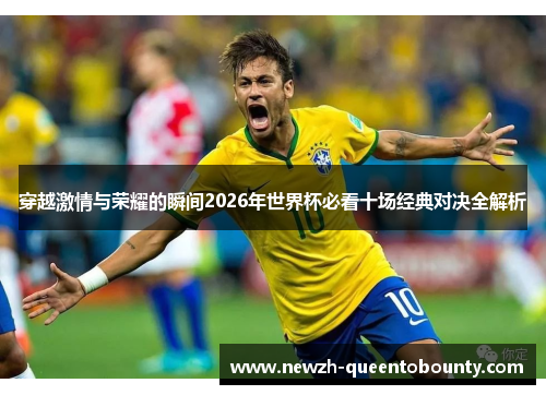 穿越激情与荣耀的瞬间2026年世界杯必看十场经典对决全解析