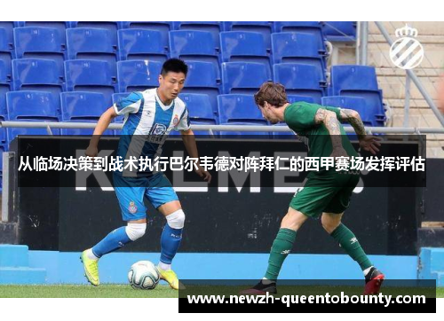 从临场决策到战术执行巴尔韦德对阵拜仁的西甲赛场发挥评估
