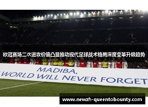欧冠赛场二次进攻价值凸显推动现代足球战术格局深度变革升级趋势