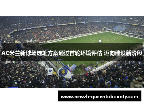 AC米兰新球场选址方案通过首轮环境评估 迈向建设新阶段