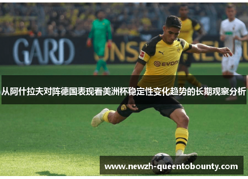 从阿什拉夫对阵德国表现看美洲杯稳定性变化趋势的长期观察分析