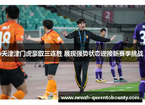 天津津门虎豪取三连胜 展现强势状态迎接新赛季挑战