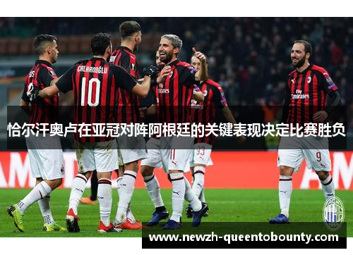 恰尔汗奥卢在亚冠对阵阿根廷的关键表现决定比赛胜负